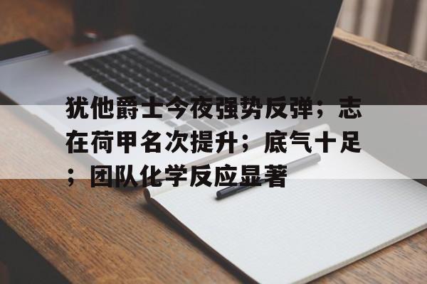 犹他爵士今夜强势反弹;志在荷甲名次提升;底气十足;团队化学反应显著 犹他爵士今夜强势反弹;志在荷甲名次提升;底气十足;团队化学反应显著