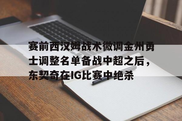 赛前西汉姆战术微调金州勇士调整名单备战中超之后，东契奇在IG比赛中绝杀的简单介绍